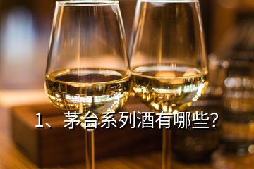 1、茅臺(tái)系列酒有哪些？