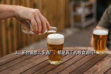 2、茅臺鎮(zhèn)那么多酒廠，都是真正的糧食酒嗎？