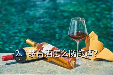 2、茅臺(tái)酒怎么防跑酒？