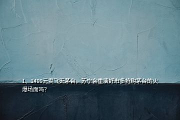 1、1499元賣飛天茅臺(tái)，蘇寧會(huì)重演好市多搶購(gòu)茅臺(tái)的火爆場(chǎng)面嗎？