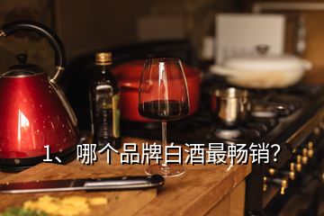 1、哪個品牌白酒最暢銷？