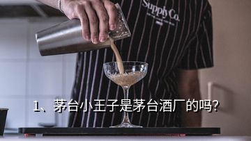 1、茅臺小王子是茅臺酒廠的嗎？