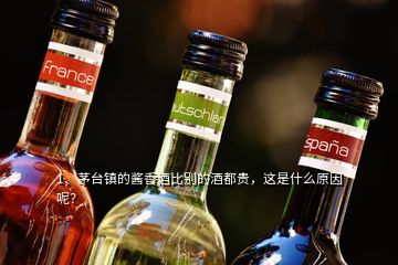 1、茅臺鎮(zhèn)的醬香酒比別的酒都貴，這是什么原因呢？