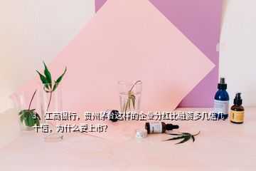 3、工商銀行，貴州茅臺(tái)這樣的企業(yè)分紅比融資多幾倍幾十倍，為什么要上市？