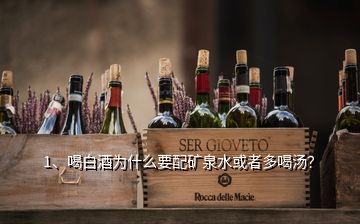 1、喝白酒為什么要配礦泉水或者多喝湯？