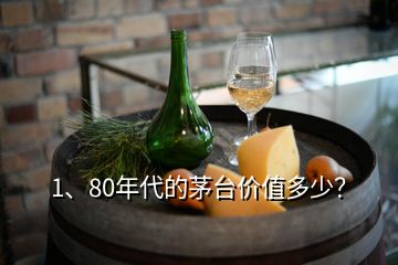 1、80年代的茅臺價(jià)值多少？