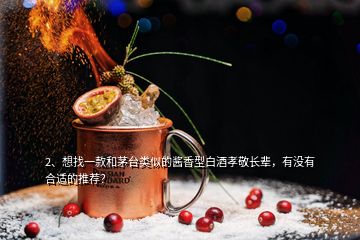 2、想找一款和茅臺類似的醬香型白酒孝敬長輩，有沒有合適的推薦？