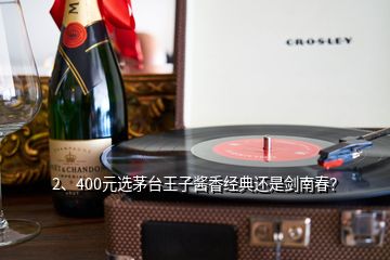 2、400元選茅臺王子醬香經(jīng)典還是劍南春？