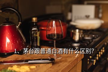 1、茅臺(tái)跟普通白酒有什么區(qū)別？