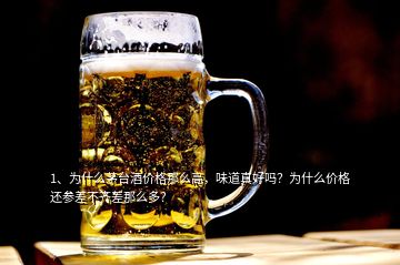 1、為什么茅臺(tái)酒價(jià)格那么高，味道真好嗎？為什么價(jià)格還參差不齊差那么多？