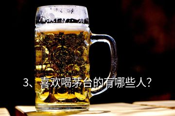 3、喜歡喝茅臺(tái)的有哪些人？