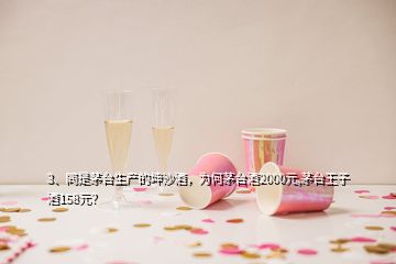 3、同是茅臺生產的坤沙酒，為何茅臺酒2000元,茅臺王子酒158元？