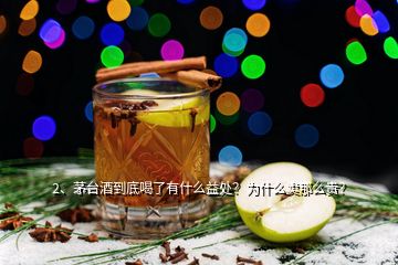 2、茅臺(tái)酒到底喝了有什么益處？為什么賣那么貴？