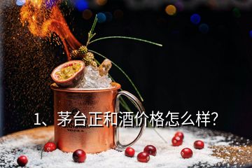 1、茅臺正和酒價(jià)格怎么樣？