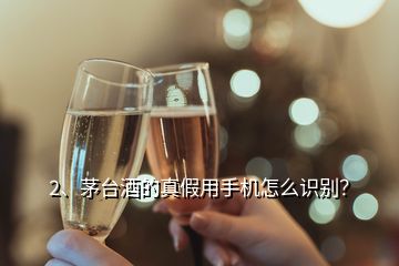 2、茅臺酒的真假用手機怎么識別？