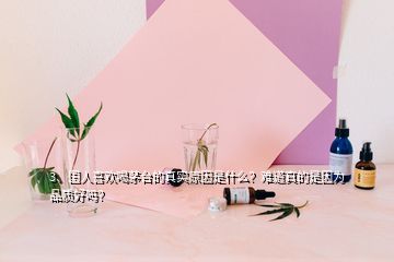 3、國(guó)人喜歡喝茅臺(tái)的真實(shí)原因是什么？難道真的是因?yàn)槠焚|(zhì)好嗎？