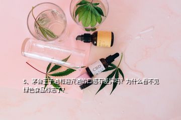 5、茅臺(tái)王子酒和迎賓酒的口感有差異嗎？為什么看不見綠色食品標(biāo)志了？