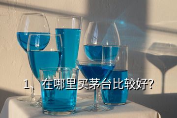 1、在哪里買茅臺比較好？