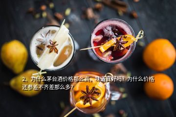 2、為什么茅臺酒價格那么高，味道真好嗎？為什么價格還參差不齊差那么多？