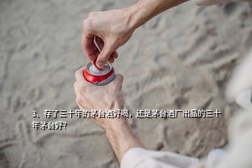 3、存了三十年的茅臺酒好喝，還是茅臺酒廠出品的三十年茅臺好？