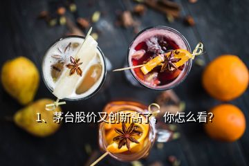 1、茅臺(tái)股價(jià)又創(chuàng)新高了，你怎么看？