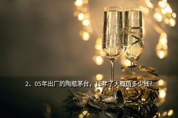 2、05年出廠的陶瓶茅臺，15年了大概值多少錢？