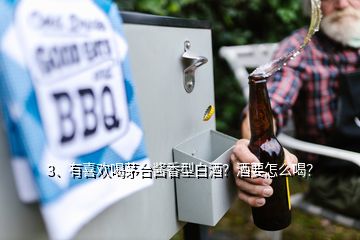 3、有喜歡喝茅臺(tái)醬香型白酒？酒要怎么喝？