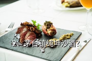 2、茅臺鎮(zhèn)純坤沙酒？