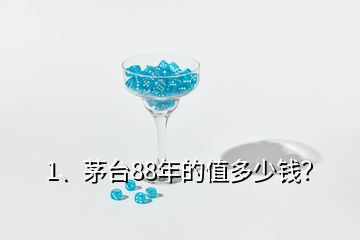 1、茅臺(tái)88年的值多少錢(qián)？