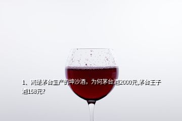 1、同是茅臺(tái)生產(chǎn)的坤沙酒，為何茅臺(tái)酒2000元,茅臺(tái)王子酒158元？