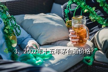 3、2002年十五年茅臺酒價(jià)格？