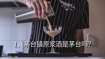 1、茅臺(tái)鎮(zhèn)原漿酒是茅臺(tái)嗎？