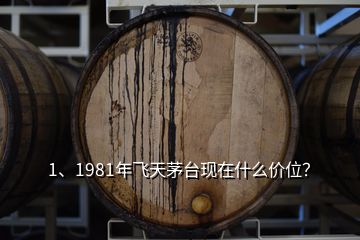 1、1981年飛天茅臺現(xiàn)在什么價(jià)位？