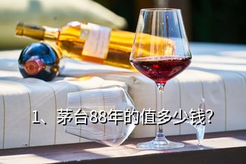 1、茅臺88年的值多少錢？