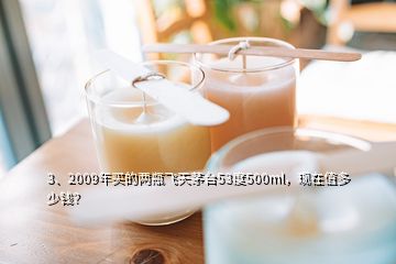 3、2009年買的兩瓶飛天茅臺53度500ml，現在值多少錢？