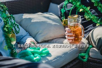 1、我看見茅臺有兩萬的酒，還有更貴的嗎？最貴的是多少錢？