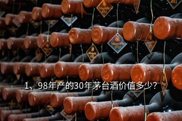 1、98年產(chǎn)的30年茅臺(tái)酒價(jià)值多少？