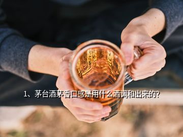 1、茅臺酒茅香口感是用什么酒調(diào)和出來的？