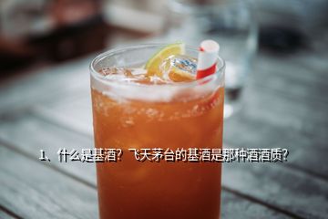 1、什么是基酒？飛天茅臺的基酒是那種酒酒質(zhì)？