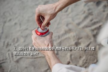 3、如今打著茅臺(tái)純糧醬香好酒牌號(hào)的五花八門，網(wǎng)上推銷真假怎樣鑒別？