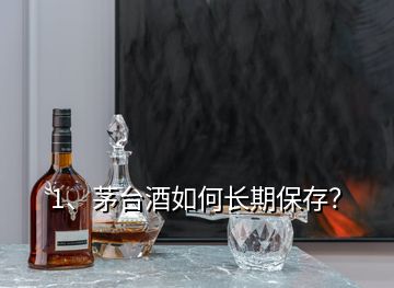 1、茅臺(tái)酒如何長期保存？