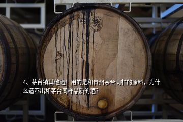 4、茅臺(tái)鎮(zhèn)其他酒廠用的是和貴州茅臺(tái)同樣的原料，為什么造不出和茅臺(tái)同樣品質(zhì)的酒？