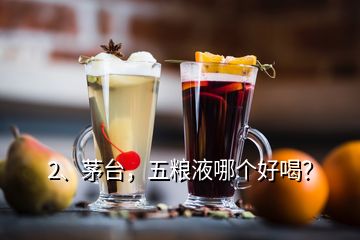 2、茅臺，五糧液哪個(gè)好喝？