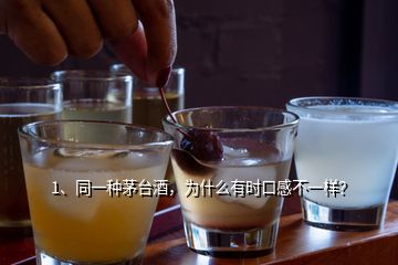 1、同一種茅臺酒，為什么有時口感不一樣？