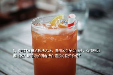 3、9月27日白酒板塊大漲，貴州茅臺(tái)早盤(pán)漲停，有哪些因素導(dǎo)致？現(xiàn)階段如何看待白酒股的投資價(jià)值？