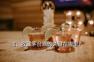 1、收藏茅臺酒的關(guān)鍵在哪里？