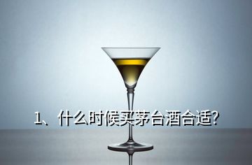 1、什么時候買茅臺酒合適？