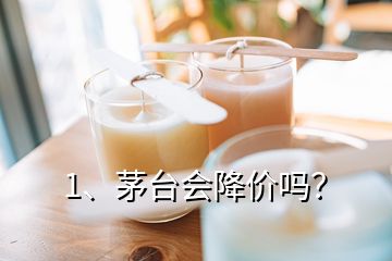 1、茅臺會(huì)降價(jià)嗎？