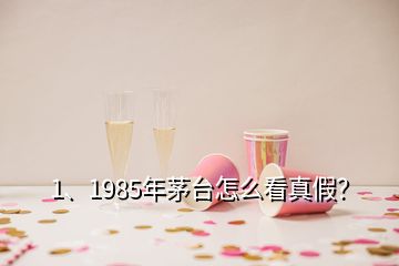 1、1985年茅臺(tái)怎么看真假？