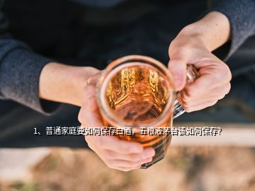 1、普通家庭要如何保存白酒，五糧液茅臺(tái)該如何保存？